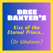 Bree Baxter&rsquo;s Kiss of the Eternal Prince&hellip; (Or Whatever)