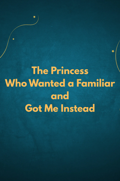 The Princess Who Wanted a Familiar and Got Me Instead