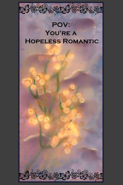 POV: You're a Hopeless Romantic 