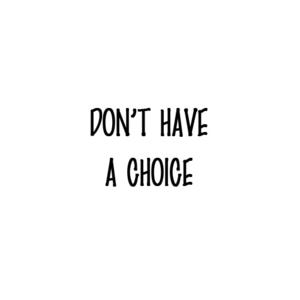 Don't have a choice