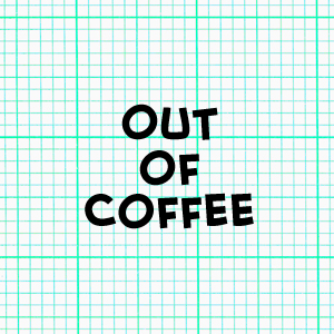 Out of Coffee
