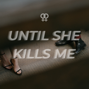 Until She Kills Me: Part 1