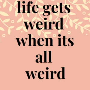 Chap 1: Life gets weird when it's all weird