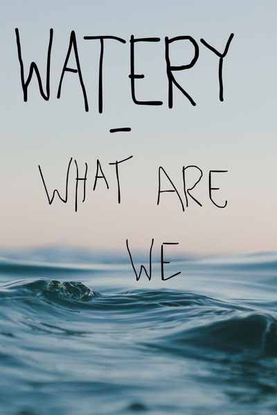 Watery - What are we?
