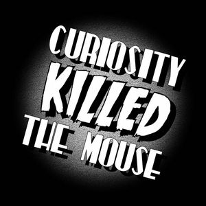 CURIOSITY KILLED THE MOUSE