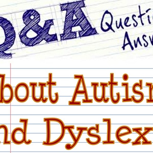 Got Questions about  Autism and Dyslexia?