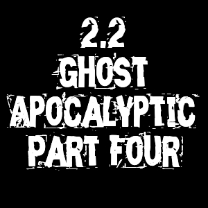 2.2 - Ghost Apocalyptic Part Four: Alone&hellip;