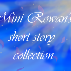 Mini Rowan's Short Story Collection