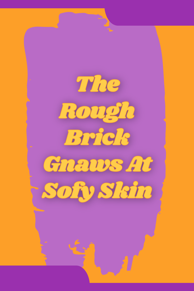 The Rough Brick Gnaws At Soft Skin