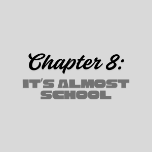 Chapter 8: It's Almost School