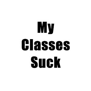 My Classes Suck