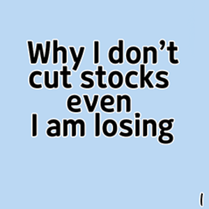 Why I don't cut stocks even I am losing 