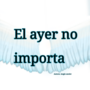 El ayer no importa 
