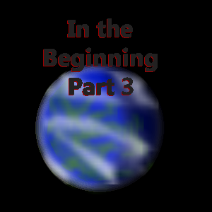 In the Beginning; Part 3