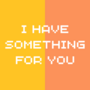 I Have Something For You