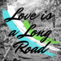 Love is a Long Road