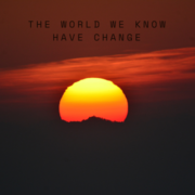 THE WORLD WE KNOW HAVE CHANGE
