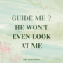 GUIDE ME? he won&rsquo;t even look at me