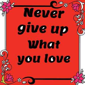 Never give up what you love