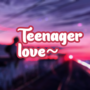 teenager love~