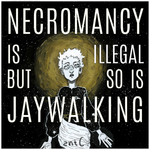 Necromancy Is Illegal But So Is Jaywalking