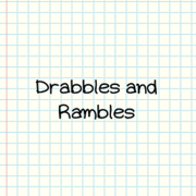 Drabbles and Rambles
