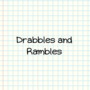 Drabbles and Rambles