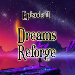 Episode 11: Dreams Reforged