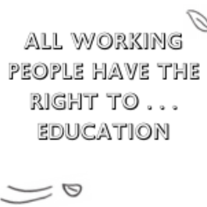 All Working People have the Right to... Education