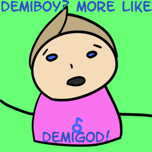 Demiboy? MORE LIKE DEMIGOD!