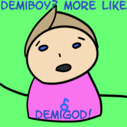 Demiboy? MORE LIKE DEMIGOD!