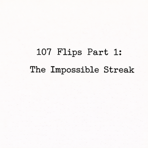 107 Flips Part 1: The Impossible Streak