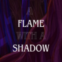 A Flame With a Shadow