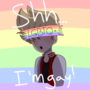 Shh... Im gay!
