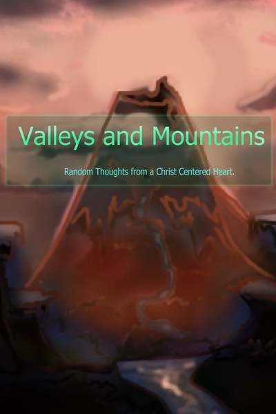 Valleys and Mountains, Random Thoughts From a Christ Centered Heart