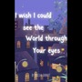 I Wish I Could See The World Through Your Eyes