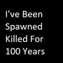 I've Been Spawned Killed For 100 Years
