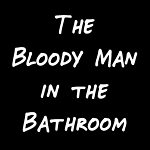 The Bloody Man in the Bathroom