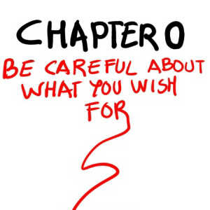 CHAPTER 0: BE CAREFUL ABOUT WHAT YOU WISH FOR