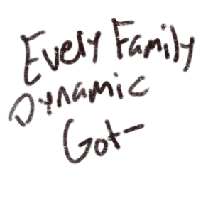 Every Family Dynamic Has…