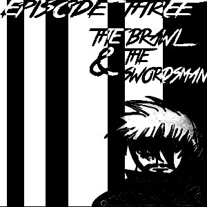 EPISODE THREE: THE BRAWL &amp; THE SWORDSMAN