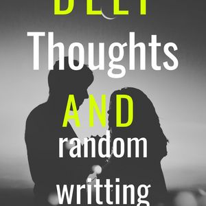Deep thoughts and random writing 