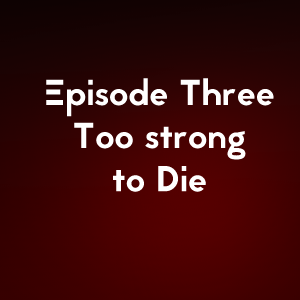 Episode Three- Too strong to Die