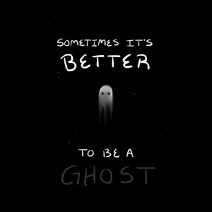 Sometimes It’s Better To Be A Ghost