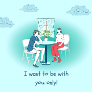 I want to be with you only!