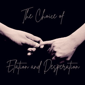 03 || The Choice of Elation and Desperation