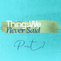 ThingsWe Never Said Part2
