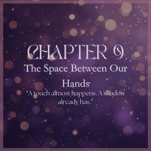 CHAPTER 9: The Space Between Our Hands
