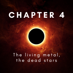 Chapter 4: The living metal, the dead suns