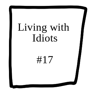 Living with Idiots #17